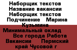 Наборщик текстов › Название вакансии ­ Наборщик текстов › Подчинение ­ Марина Кузьмина › Минимальный оклад ­ 1 500 - Все города Работа » Вакансии   . Пермский край,Чусовой г.